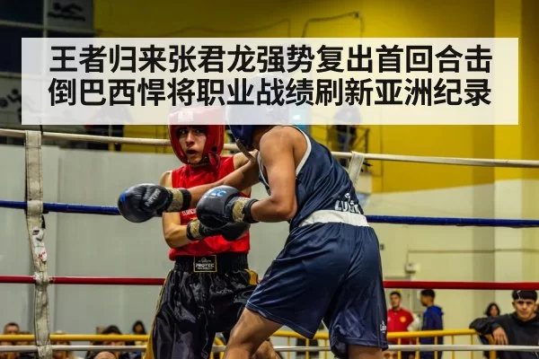 王者归来张君龙强势复出首回合击倒巴西悍将职业战绩刷新亚洲纪录
