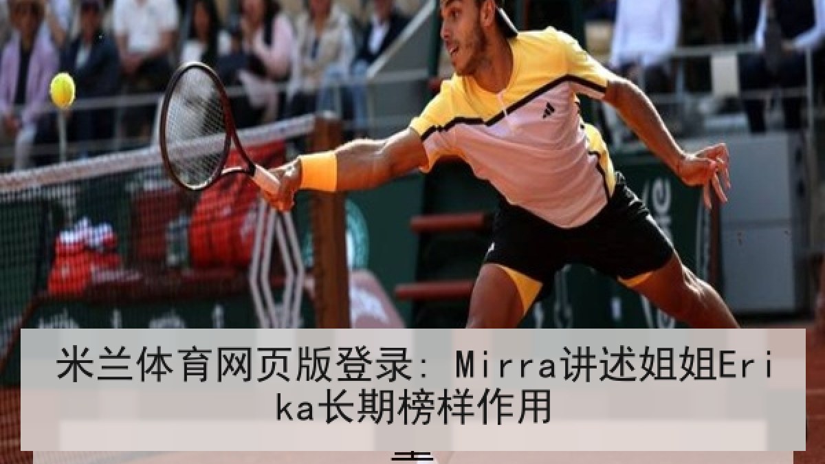 米兰体育网页版登录: Mirra讲述姐姐Erika长期榜样作用 米兰体育网页版登录: Mirra讲述姐姐Erika长期榜样作用